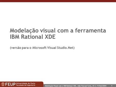 Modelação Visual com o IBM Rational XDE, João Pascoal Faria, v0.1, 11/Out/2004 1 Modelação visual com a ferramenta IBM Rational XDE (versão para o Microsoft.