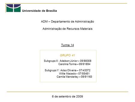Universidade de Brasília ADM – Departamento de Administração Administração de Recursos Materiais Turma 14 GRUPO 41 6 de setembro de 2009 Subgrupo X : Adelson.