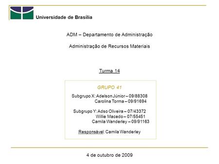 Universidade de Brasília ADM – Departamento de Administração Administração de Recursos Materiais Turma 14 GRUPO 41 4 de outubro de 2009 Subgrupo X: Adelson.