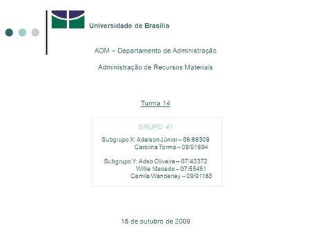 Universidade de Brasília ADM – Departamento de Administração Administração de Recursos Materiais Turma 14 GRUPO 41 15 de outubro de 2009 Subgrupo X: Adelson.