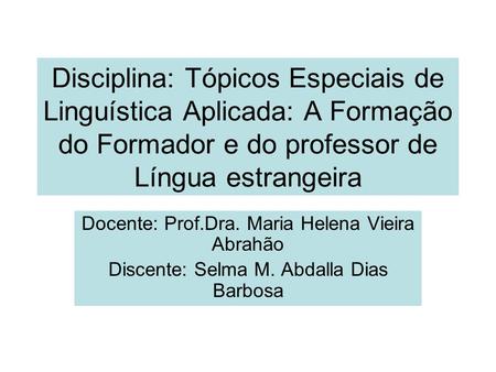 Disciplina: Tópicos Especiais de Linguística Aplicada: A Formação do Formador e do professor de Língua estrangeira Docente: Prof.Dra. Maria Helena Vieira.