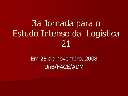 21 3a Jornada para o Estudo Intenso da Logística 21 Em 25 de novembro, 2008 UnB/FACE/ADM.