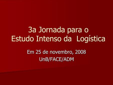 3a Jornada para o Estudo Intenso da Logística Em 25 de novembro, 2008 UnB/FACE/ADM.