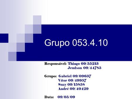 Grupo 053.4.10 Responsável: Thiago 09/55213 Jeudson 09/44785 Grupo: Grupo: Gabriel 09/09637 Vítor 09/49957 Suzy 09/15858 André 09/40429 Data: 09/05/09.