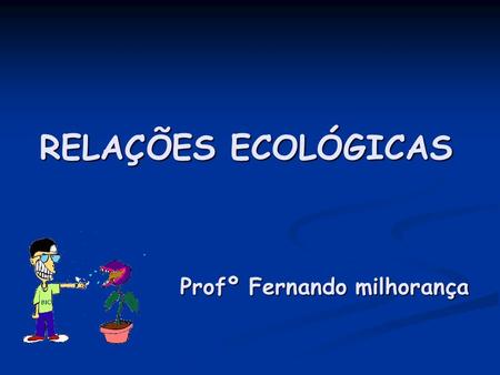 RELAÇÕES ECOLÓGICAS Profº Fernando milhorança.