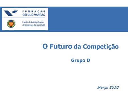 Março 2010 O Futuro da Competição Grupo D. O Futuro da Competição - Grupo D Co-criação Índice.