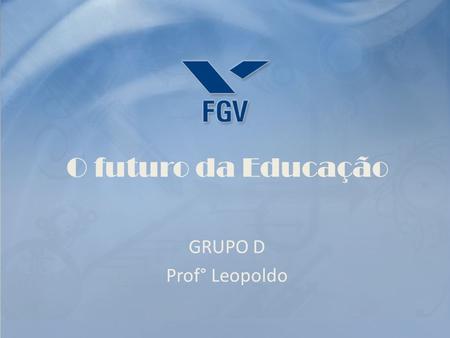 O futuro da Educação GRUPO D Prof° Leopoldo.