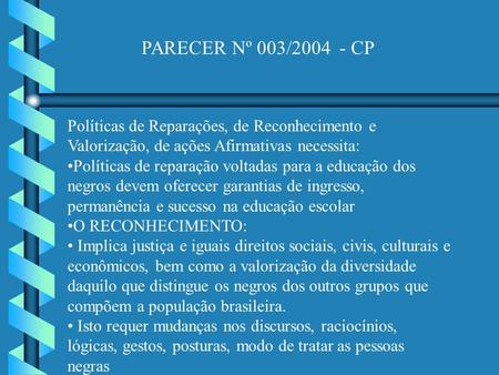 PARECER Nº 003/2004 - CP Políticas de Reparações, de Reconhecimento e Valorização, de ações Afirmativas necessita: Políticas de reparação voltadas para.