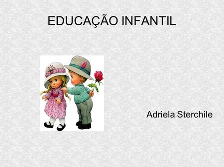 EDUCAÇÃO INFANTIL Adriela Sterchile.