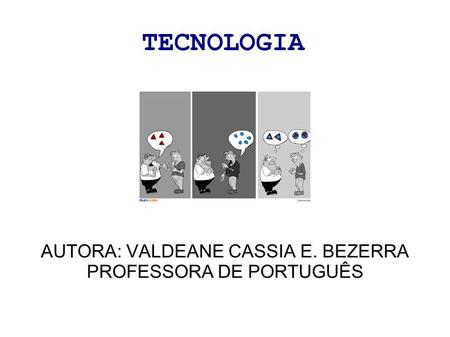 TECNOLOGIA AUTORA: VALDEANE CASSIA E. BEZERRA PROFESSORA DE PORTUGUÊS.