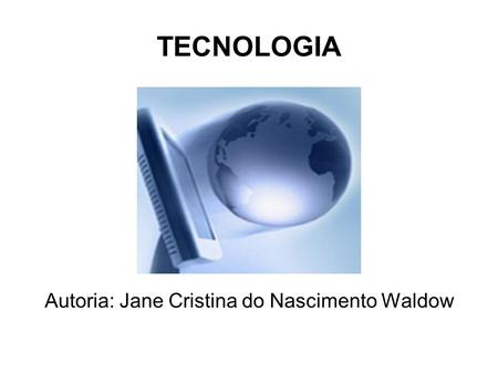 TECNOLOGIA Autoria: Jane Cristina do Nascimento Waldow.