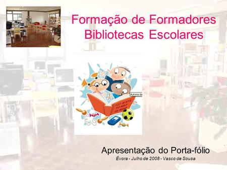 Formação de Formadores Bibliotecas Escolares Apresentação do Porta-fólio Évora - Julho de 2008 - Vasco de Sousa.
