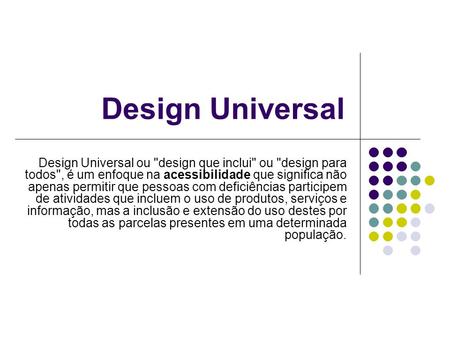 Design Universal Design Universal ou design que inclui ou design para todos, é um enfoque na acessibilidade que significa não apenas permitir que pessoas.