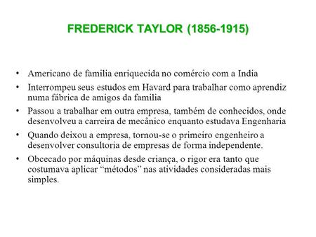 FREDERICK TAYLOR (1856-1915) Americano de familia enriquecida no comércio com a India Interrompeu seus estudos em Havard para trabalhar como aprendiz.
