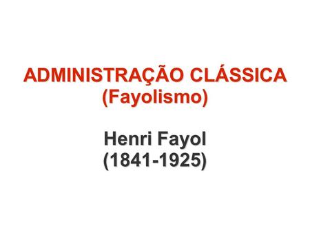 ADMINISTRAÇÃO CLÁSSICA (Fayolismo) Henri Fayol ( )