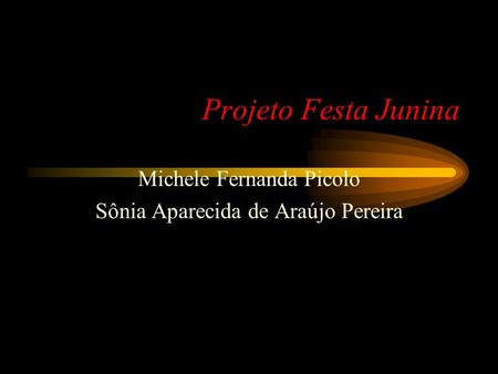 Projeto Festa Junina Michele Fernanda Picolo Sônia Aparecida de Araújo Pereira.