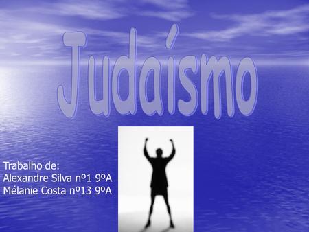 Judaísmo Trabalho de: Alexandre Silva nº1 9ºA Mélanie Costa nº13 9ºA.