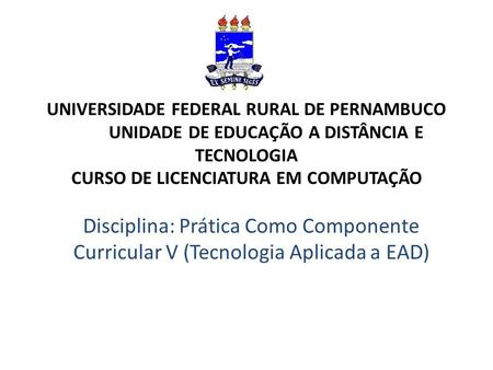 UNIVERSIDADE FEDERAL RURAL DE PERNAMBUCO UNIDADE DE EDUCAÇÃO A DISTÂNCIA E TECNOLOGIA CURSO DE LICENCIATURA EM COMPUTAÇÃO Disciplina: Prática.