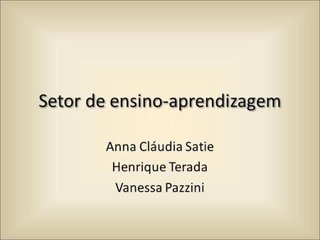 Setor de ensino-aprendizagem Anna Cláudia Satie Henrique Terada Vanessa Pazzini.