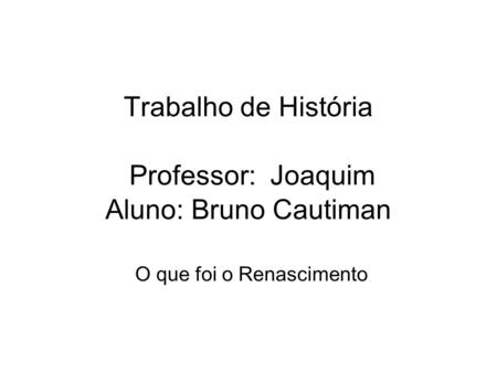 Trabalho de História Professor: Joaquim Aluno: Bruno Cautiman