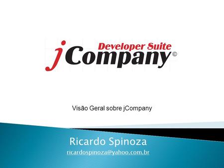 Ricardo Spinoza ricardospinoza@yahoo.com.br Visão Geral sobre jCompany Ricardo Spinoza ricardospinoza@yahoo.com.br.