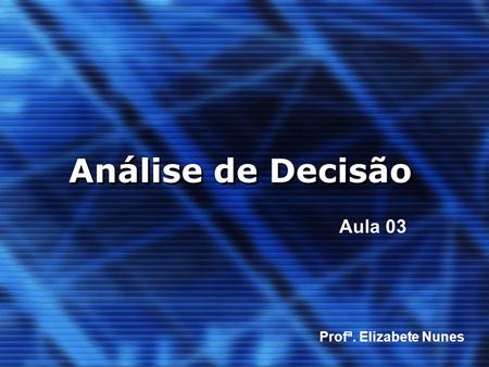 Análise de Decisão Aula 03 Profª. Elizabete Nunes.