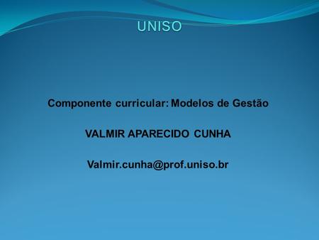 Componente curricular: Modelos de Gestão VALMIR APARECIDO CUNHA