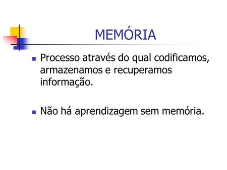 MEMÓRIA Processo através do qual codificamos, armazenamos e recuperamos informação. Não há aprendizagem sem memória.
