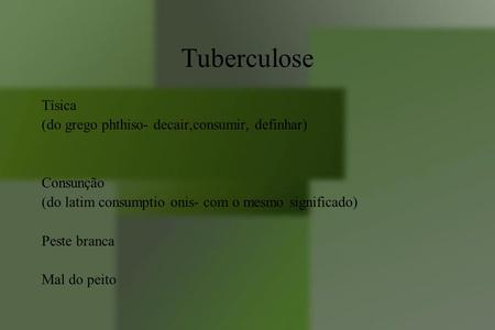 Tuberculose Tísica (do grego phthiso- decair,consumir, definhar)