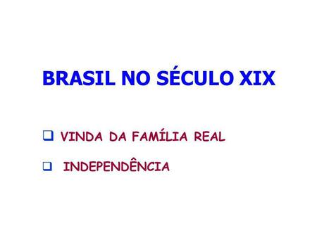 BRASIL NO SÉCULO XIX VINDA DA FAMÍLIA REAL INDEPENDÊNCIA