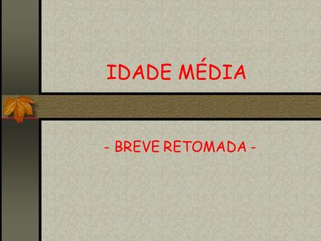 IDADE MÉDIA - BREVE RETOMADA -.