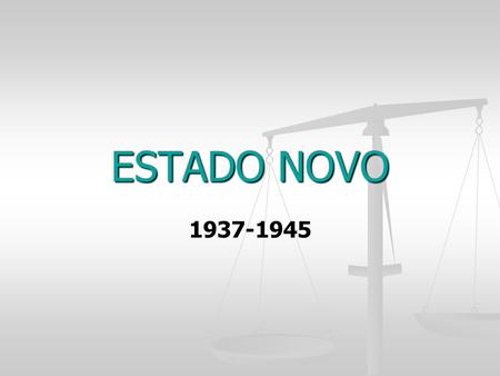 ESTADO NOVO 1937-1945.