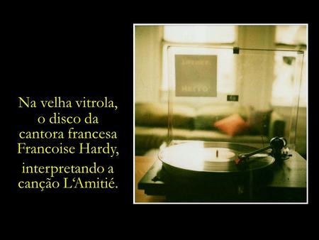 Na velha vitrola, o disco da cantora francesa Francoise Hardy,