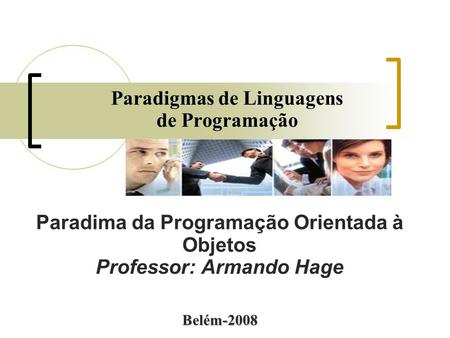 Paradigmas de Linguagens de Programação Paradima da Programação Orientada à Objetos Professor: Armando Hage Belém-2008.