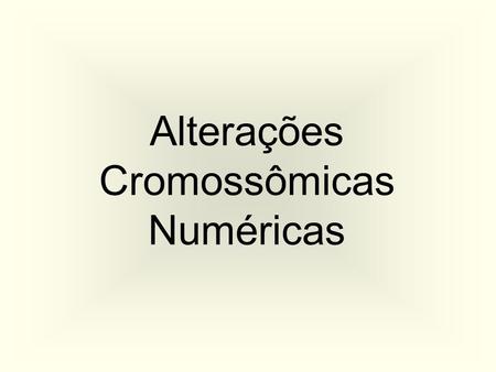 Alterações Cromossômicas Numéricas