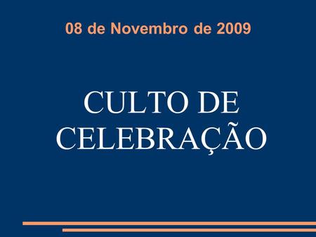 08 de Novembro de 2009 CULTO DE CELEBRAÇÃO.