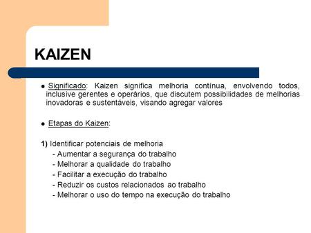KAIZEN Significado: Kaizen significa melhoria contínua, envolvendo todos, inclusive gerentes e operários, que discutem possibilidades de melhorias inovadoras.