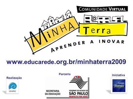 Realização Iniciativa www. educarede.org.br/minhaterra2009 Parceria.
