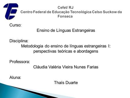 Cefet/ RJ Centro Federal de Educação Tecnológica Celso Suckow da Fonseca Curso: Ensino de Línguas Estrangeiras Disciplina: Metodologia do ensino.