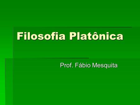 Filosofia Platônica Prof. Fábio Mesquita.