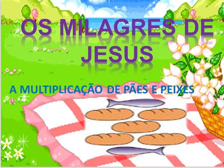 OS MILAGRES DE JESUS A MULTIPLICAÇÃO DE PÃES E PEIXES.
