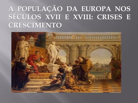 A POPULAÇÃO DA EUROPA NOS SÉCULOS XVII E XVIII: CRISES E CRESCIMENTO