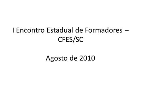 I Encontro Estadual de Formadores – CFES/SC Agosto de 2010.