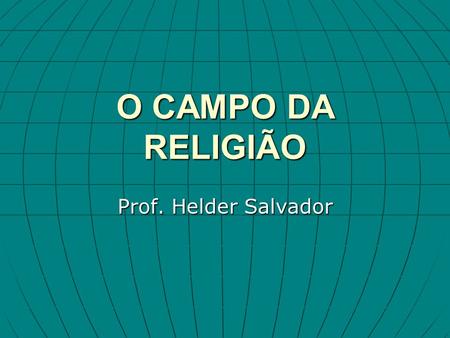 O CAMPO DA RELIGIÃO Prof. Helder Salvador. É só com a filosofia moderna que se começa tratar a religião, e com isto também a fé cristã, filosoficamente,