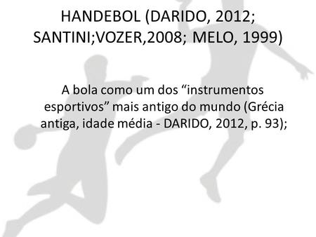 HANDEBOL (DARIDO, 2012; SANTINI;VOZER,2008; MELO, 1999)