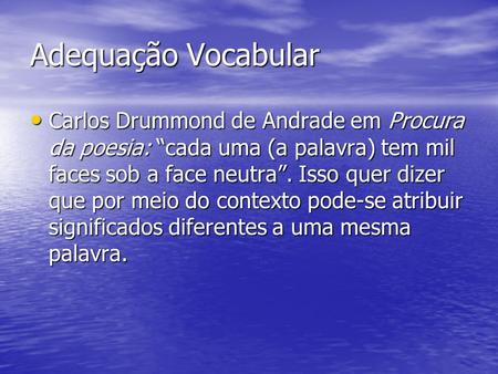 Adequação Vocabular Carlos Drummond de Andrade em Procura da poesia: “cada uma (a palavra) tem mil faces sob a face neutra”. Isso quer dizer que por meio.