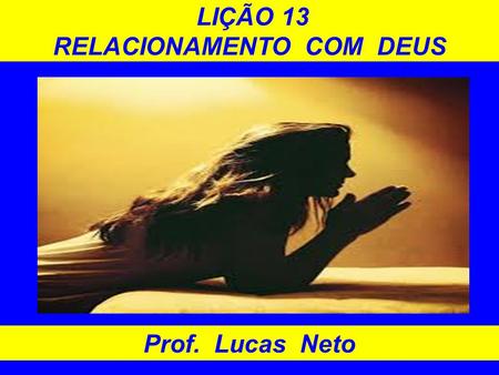 LIÇÃO 13 RELACIONAMENTO COM DEUS Prof. Lucas Neto.