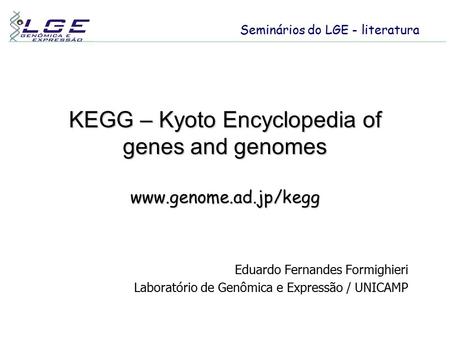 KEGG – Kyoto Encyclopedia of genes and genomes www.genome.ad.jp/kegg Eduardo Fernandes Formighieri Laboratório de Genômica e Expressão / UNICAMP Seminários.