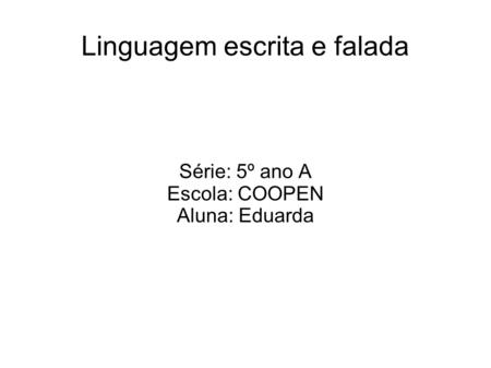 Linguagem escrita e falada Série: 5º ano A Escola: COOPEN Aluna: Eduarda.