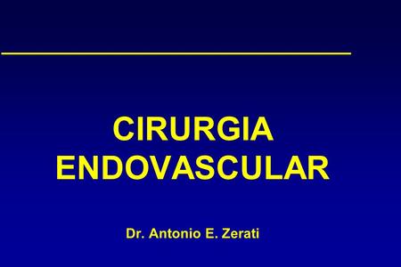 CIRURGIA ENDOVASCULAR Dr. Antonio E. Zerati